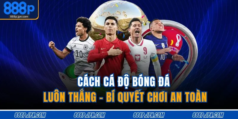 cach-ca-do-bong-da-luon-thang-bi-quyet-choi-an-toan