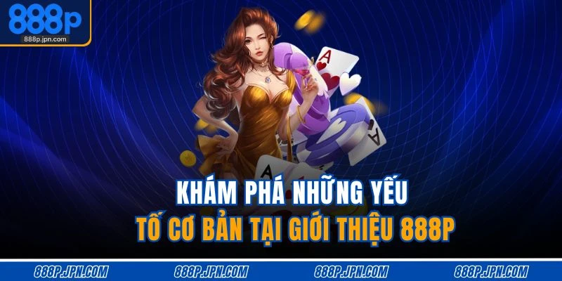 Khám phá những yếu tố cơ bản tại giới thiệu 888P