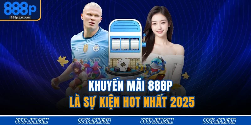 Khuyến mãi 888P là sự kiện hot nhất 2025